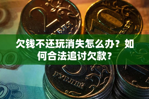 北京欠钱不还玩消失怎么办？如何合法追讨欠款？