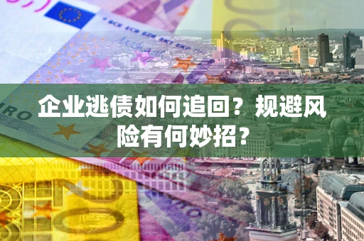 北京企业逃债如何追回？规避风险有何妙招？