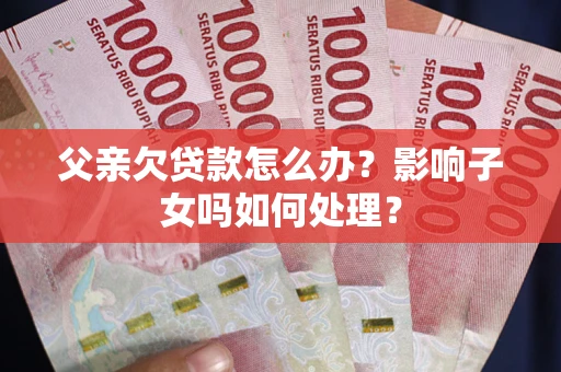 北京父亲欠贷款怎么办？影响子女吗如何处理？