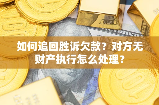北京如何追回胜诉欠款？对方无财产执行怎么处理？