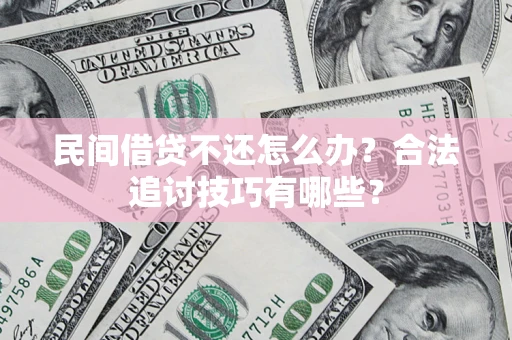 北京民间借贷不还怎么办？合法追讨技巧有哪些？