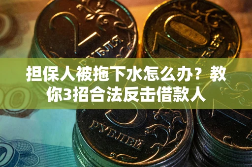 北京担保人被拖下水怎么办？教你3招合法反击借款人
