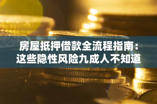 北京房屋抵押借款全流程指南：这些隐性风险九成人不知道