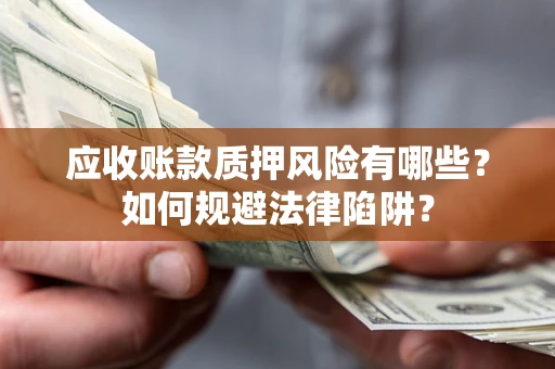 北京应收账款质押风险有哪些？如何规避法律陷阱？