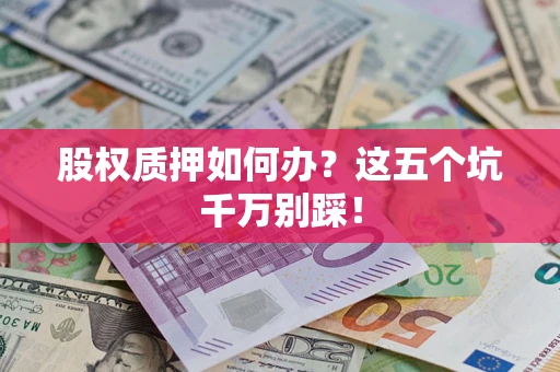北京股权质押如何办？这五个坑千万别踩！