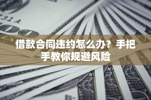 北京借款合同违约怎么办？手把手教你规避风险
