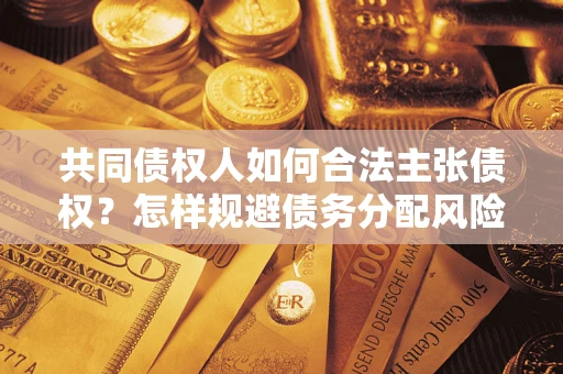 北京共同债权人如何合法主张债权？怎样规避债务分配风险？