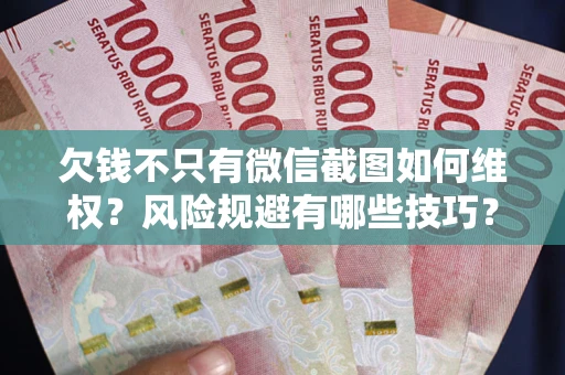 北京欠钱不只有微信截图如何维权？风险规避有哪些技巧？