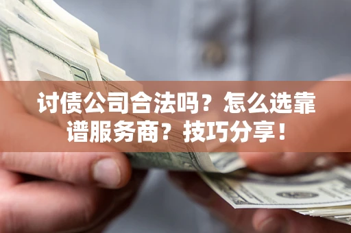 北京讨债公司合法吗？怎么选靠谱服务商？技巧分享！