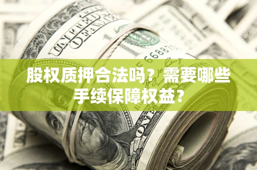 北京股权质押合法吗？需要哪些手续保障权益？