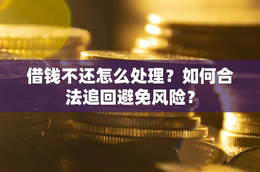 北京借钱不还怎么处理？如何合法追回避免风险？