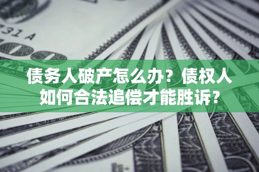 北京债务人破产怎么办？债权人如何合法追偿才能胜诉？