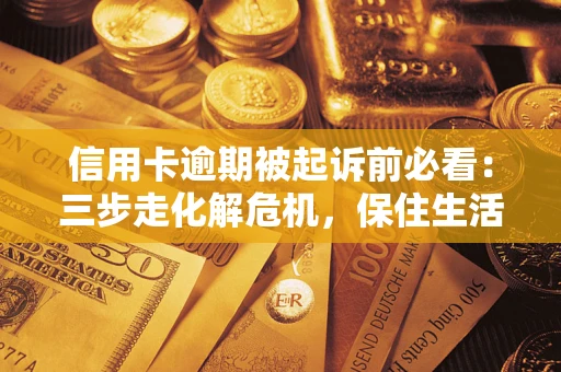 北京信用卡逾期被起诉前必看：三步走化解危机，保住生活尊严