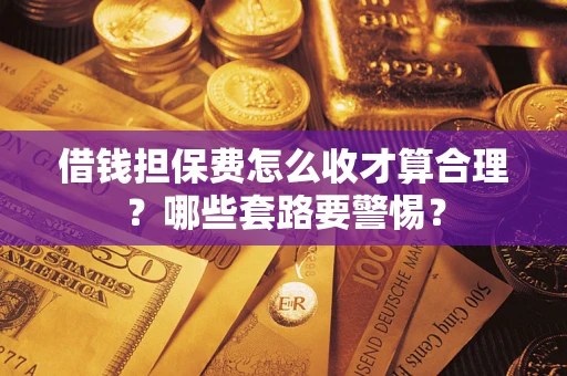 北京借钱担保费怎么收才算合理？哪些套路要警惕？