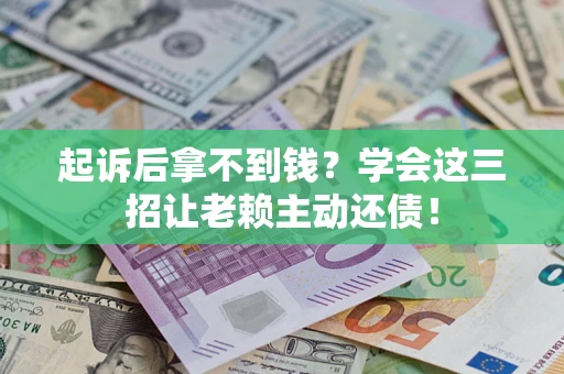北京起诉后拿不到钱？学会这三招让老赖主动还债！