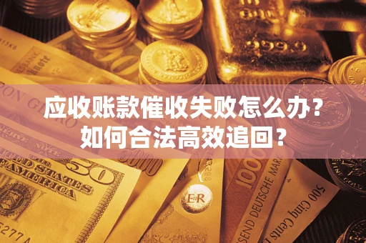 北京应收账款催收失败怎么办？如何合法高效追回？