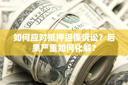 北京如何应对抵押担保诉讼？后果严重如何化解？
