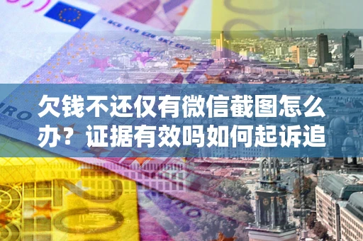 北京欠钱不还仅有微信截图怎么办？证据有效吗如何起诉追回欠款？