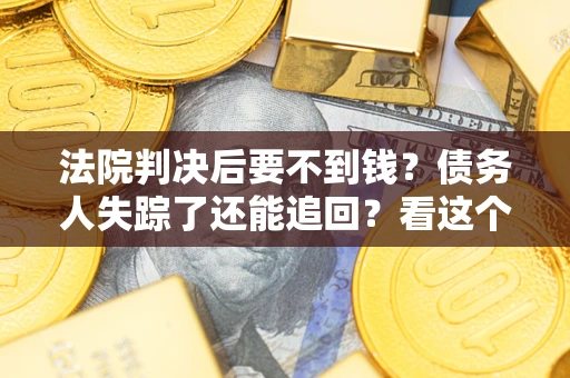 北京法院判决后要不到钱？债务人失踪了还能追回？看这个方法！