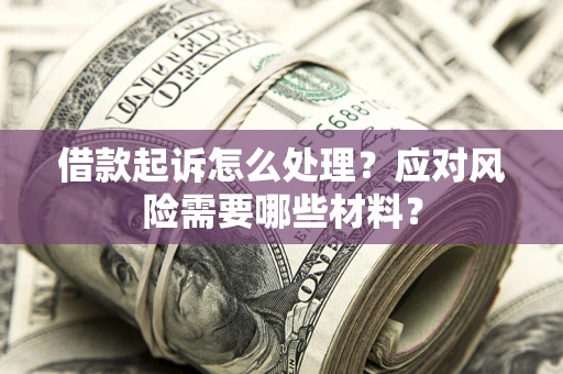 北京借款起诉怎么处理？应对风险需要哪些材料？