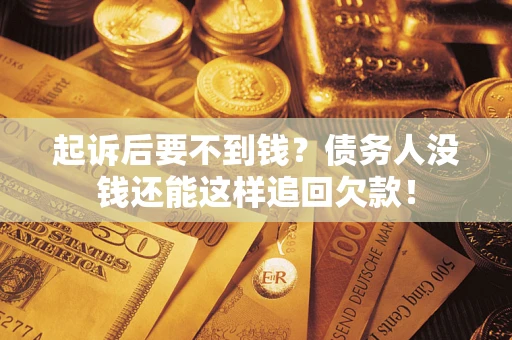 北京起诉后要不到钱？债务人没钱还能这样追回欠款！