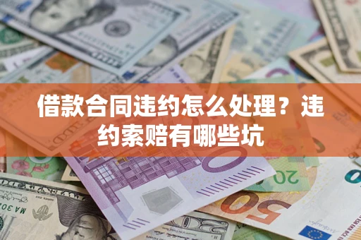 北京借款合同违约怎么处理？违约索赔有哪些坑