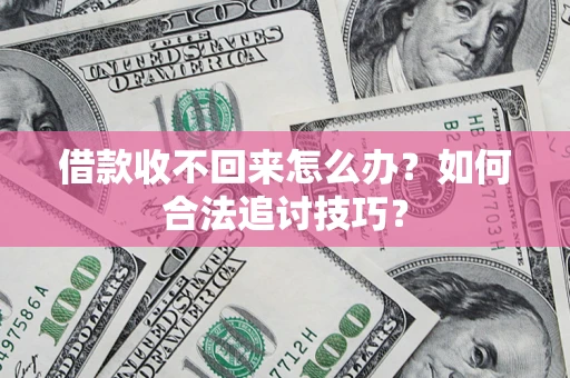 北京借款收不回来怎么办？如何合法追讨技巧？