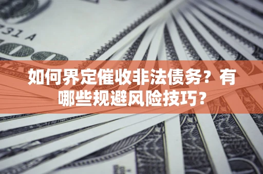 北京如何界定催收非法债务？有哪些规避风险技巧？