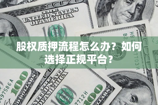 北京股权质押流程怎么办？如何选择正规平台？