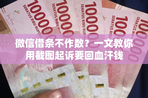 北京微信借条不作数？一文教你用截图起诉要回血汗钱