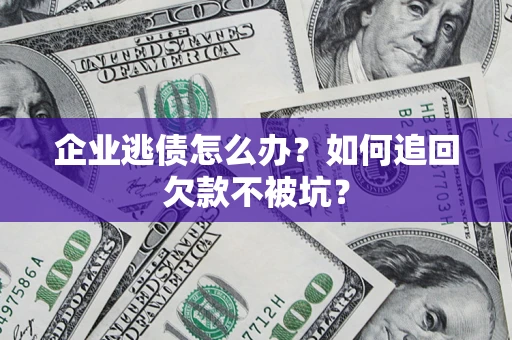 北京企业逃债怎么办？如何追回欠款不被坑？