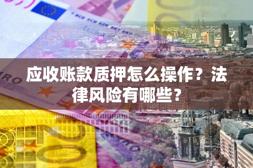 北京应收账款质押怎么操作？法律风险有哪些？