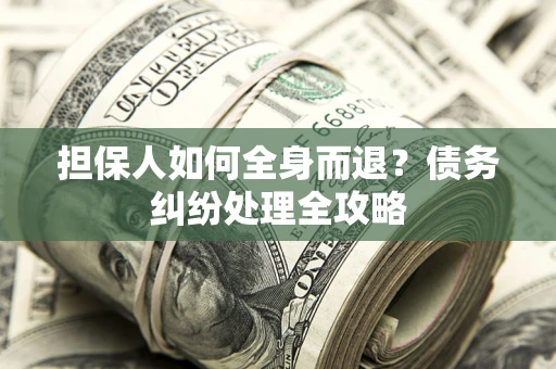 北京担保人如何全身而退？债务纠纷处理全攻略