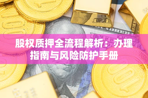 北京股权质押全流程解析：办理指南与风险防护手册