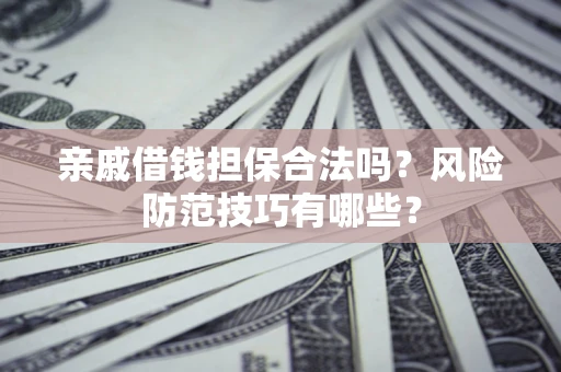 北京亲戚借钱担保合法吗？风险防范技巧有哪些？