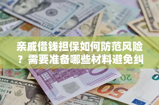 北京亲戚借钱担保如何防范风险？需要准备哪些材料避免纠纷？