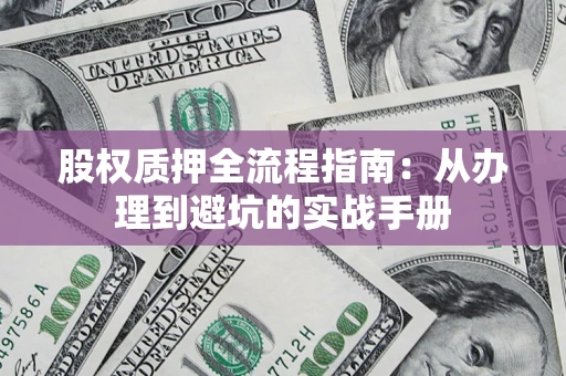 北京股权质押全流程指南：从办理到避坑的实战手册