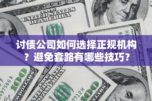 北京讨债公司如何选择正规机构？避免套路有哪些技巧？