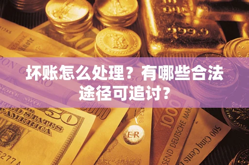 北京坏账怎么处理？有哪些合法途径可追讨？