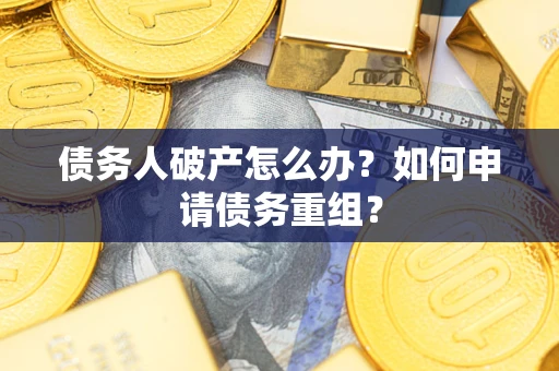 北京债务人破产怎么办？如何申请债务重组？