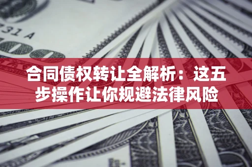 北京合同债权转让全解析：这五步操作让你规避法律风险