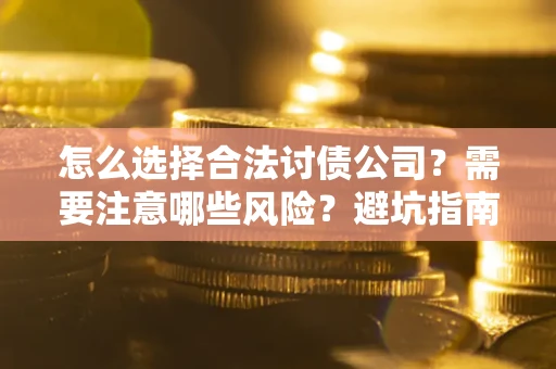 北京怎么选择合法讨债公司？需要注意哪些风险？避坑指南来了！