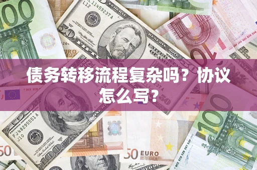 北京债务转移流程复杂吗？协议怎么写？
