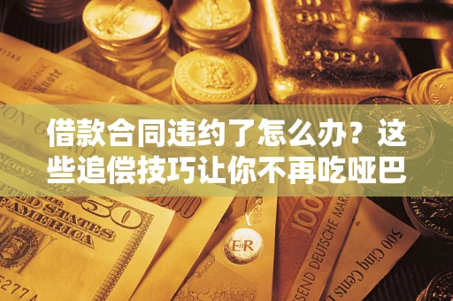 北京借款合同违约了怎么办？这些追偿技巧让你不再吃哑巴亏