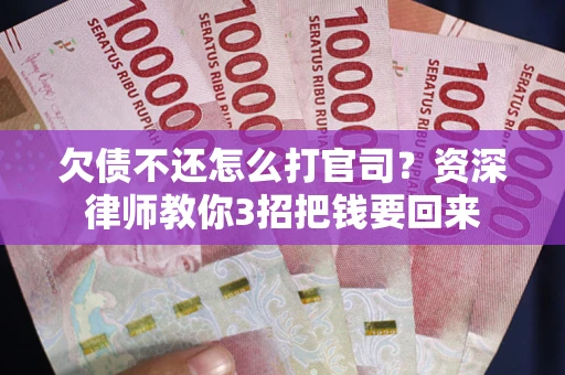 北京欠债不还怎么打官司？资深律师教你3招把钱要回来