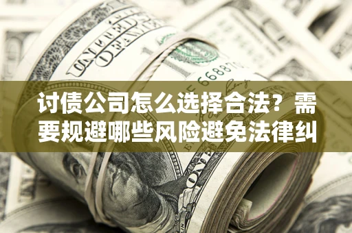 北京讨债公司怎么选择合法？需要规避哪些风险避免法律纠纷？