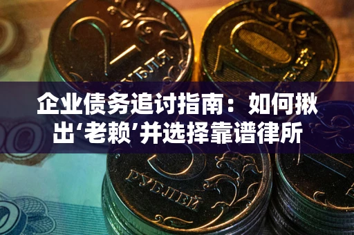 北京企业债务追讨指南：如何揪出‘老赖’并选择靠谱律所