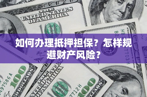 北京如何办理抵押担保？怎样规避财产风险？