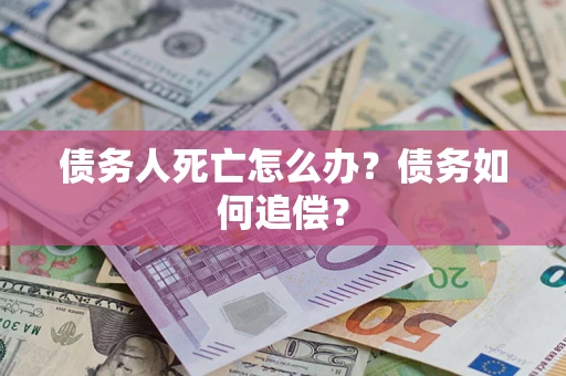 北京债务人死亡怎么办？债务如何追偿？