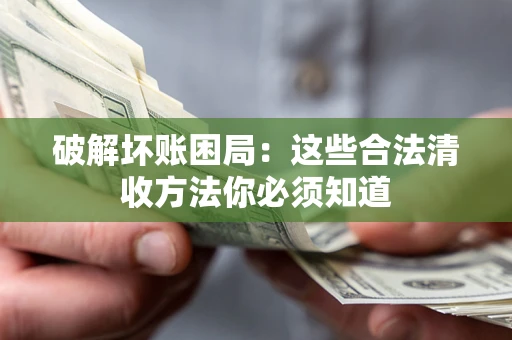 北京破解坏账困局：这些合法清收方法你必须知道